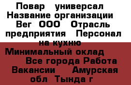 Повар - универсал › Название организации ­ Вег, ООО › Отрасль предприятия ­ Персонал на кухню › Минимальный оклад ­ 55 000 - Все города Работа » Вакансии   . Амурская обл.,Тында г.